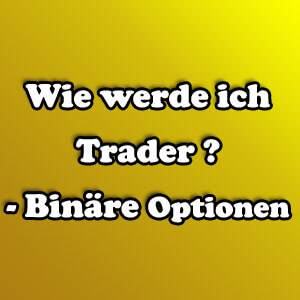 Wie werde ich Trader? – Binäre Optionen