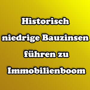 Historisch niedrige Bauzinsen führen zu Immobilienboom